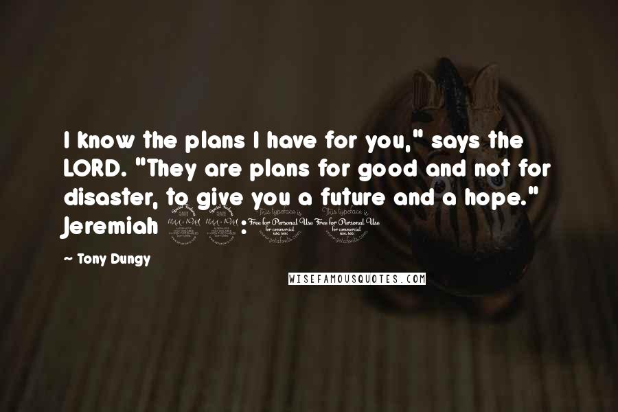 Tony Dungy Quotes: I know the plans I have for you," says the LORD. "They are plans for good and not for disaster, to give you a future and a hope." Jeremiah 29:11