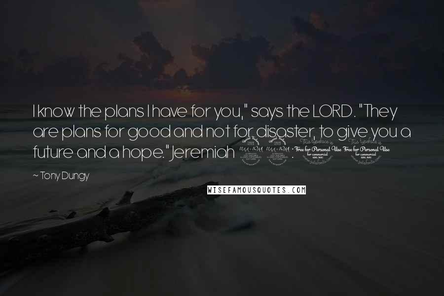 Tony Dungy Quotes: I know the plans I have for you," says the LORD. "They are plans for good and not for disaster, to give you a future and a hope." Jeremiah 29:11