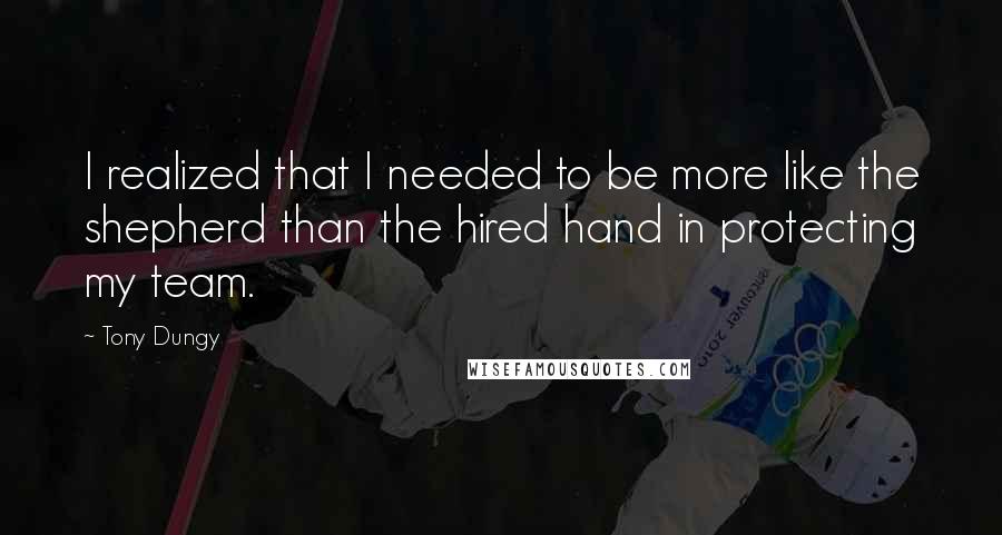 Tony Dungy Quotes: I realized that I needed to be more like the shepherd than the hired hand in protecting my team.