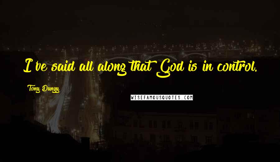Tony Dungy Quotes: I've said all along that God is in control.
