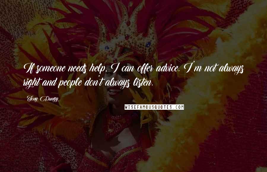Tony Dungy Quotes: If someone needs help, I can offer advice. I'm not always right and people don't always listen.