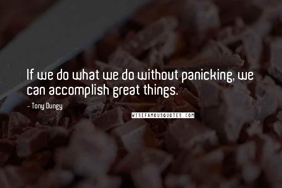 Tony Dungy Quotes: If we do what we do without panicking, we can accomplish great things.