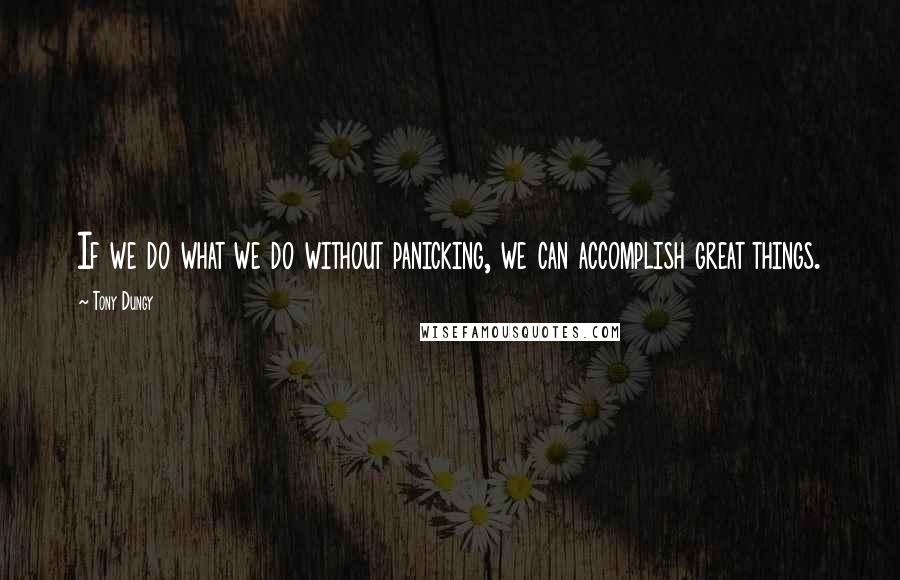 Tony Dungy Quotes: If we do what we do without panicking, we can accomplish great things.