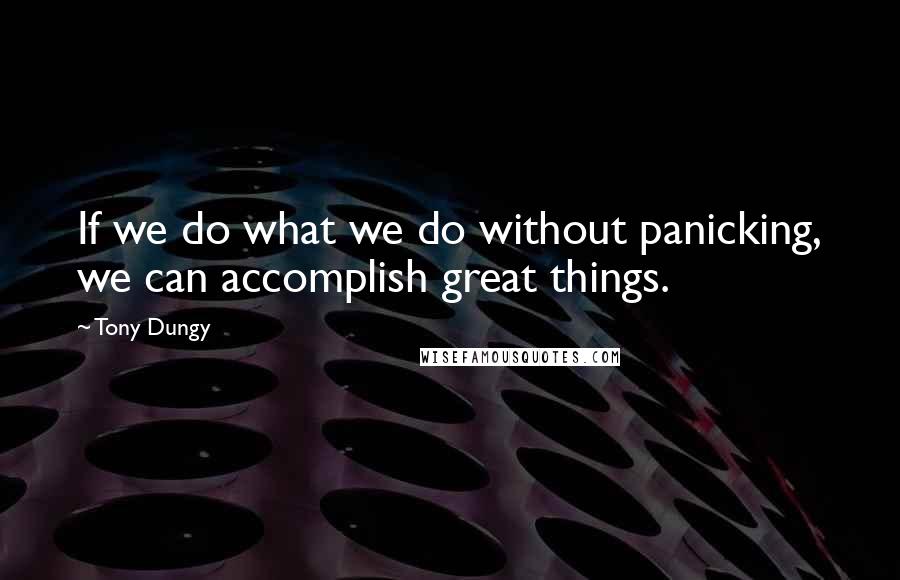 Tony Dungy Quotes: If we do what we do without panicking, we can accomplish great things.