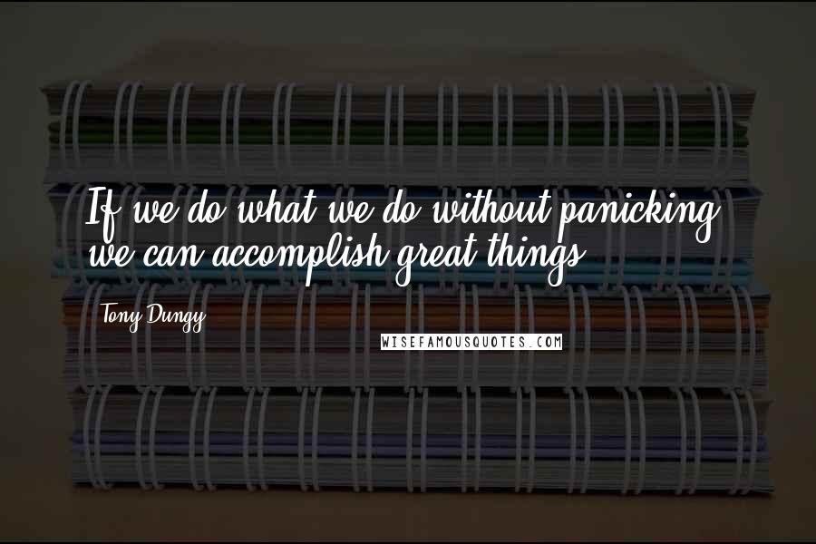 Tony Dungy Quotes: If we do what we do without panicking, we can accomplish great things.