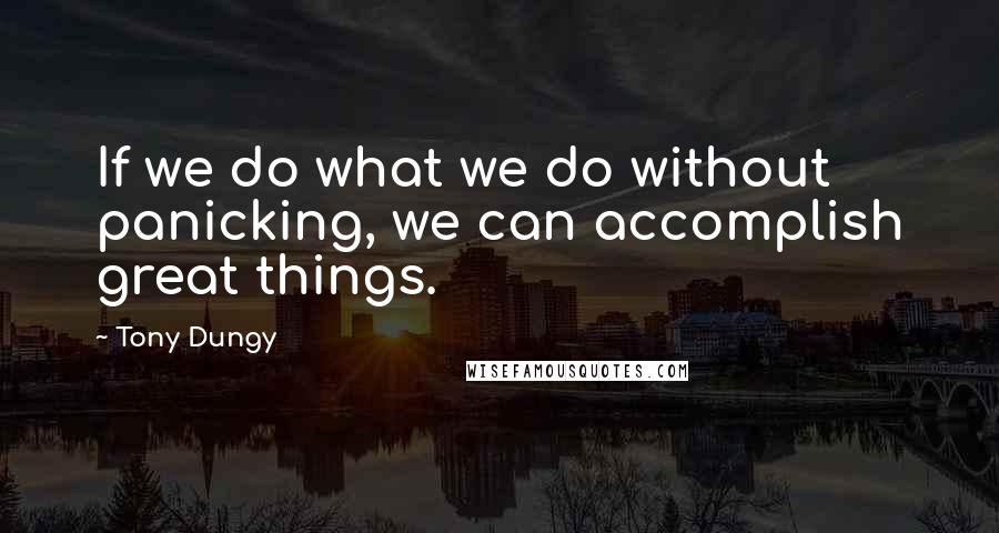 Tony Dungy Quotes: If we do what we do without panicking, we can accomplish great things.