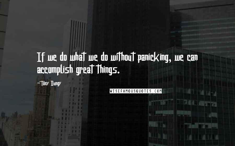 Tony Dungy Quotes: If we do what we do without panicking, we can accomplish great things.