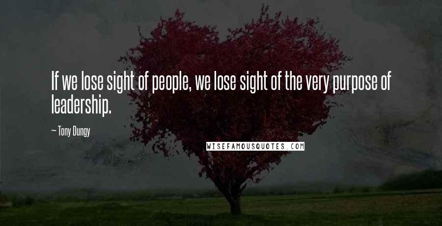 Tony Dungy Quotes: If we lose sight of people, we lose sight of the very purpose of leadership.