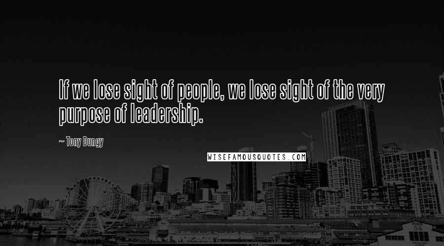 Tony Dungy Quotes: If we lose sight of people, we lose sight of the very purpose of leadership.