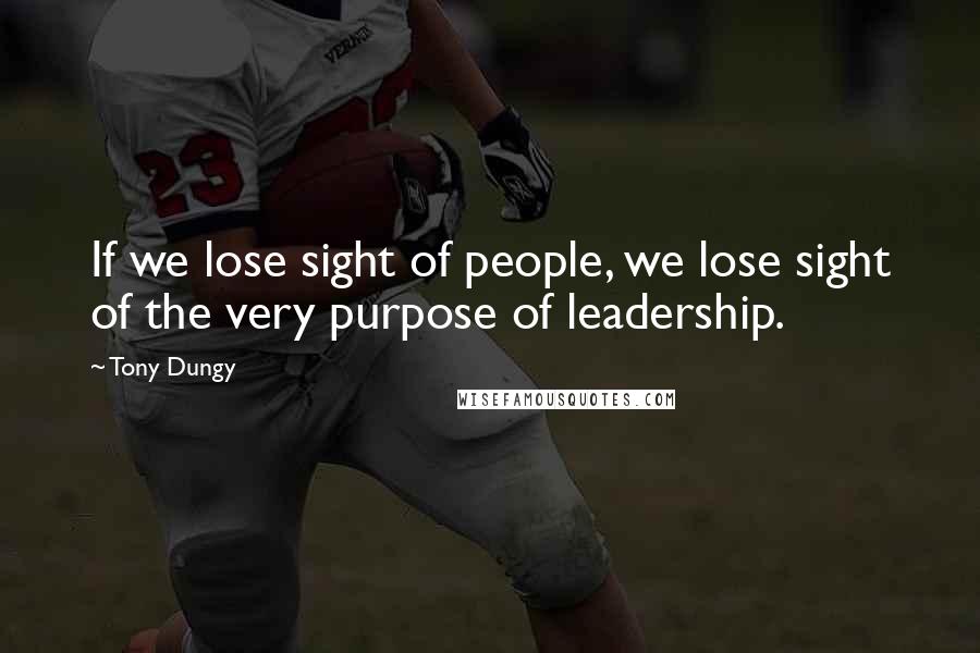 Tony Dungy Quotes: If we lose sight of people, we lose sight of the very purpose of leadership.