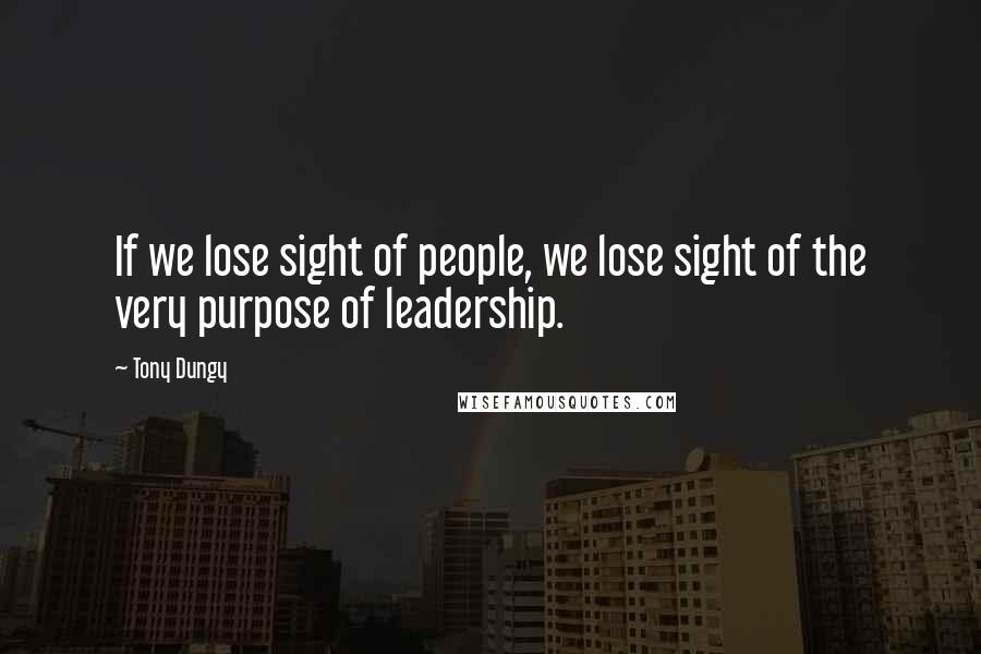 Tony Dungy Quotes: If we lose sight of people, we lose sight of the very purpose of leadership.
