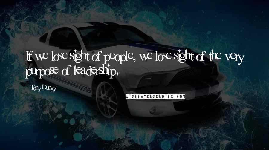 Tony Dungy Quotes: If we lose sight of people, we lose sight of the very purpose of leadership.