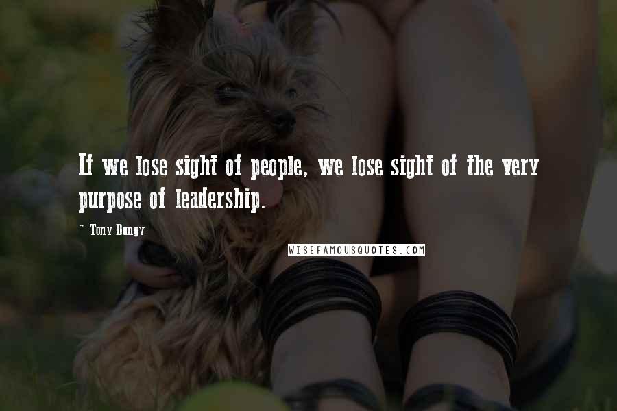 Tony Dungy Quotes: If we lose sight of people, we lose sight of the very purpose of leadership.