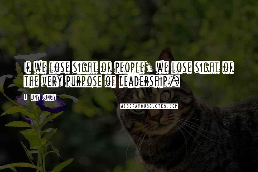 Tony Dungy Quotes: If we lose sight of people, we lose sight of the very purpose of leadership.