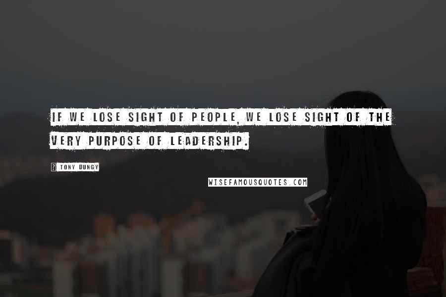 Tony Dungy Quotes: If we lose sight of people, we lose sight of the very purpose of leadership.