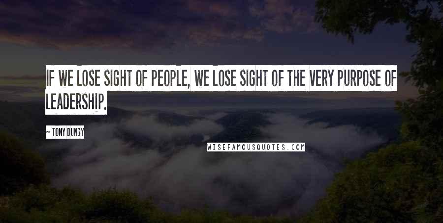 Tony Dungy Quotes: If we lose sight of people, we lose sight of the very purpose of leadership.