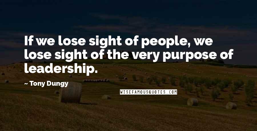 Tony Dungy Quotes: If we lose sight of people, we lose sight of the very purpose of leadership.