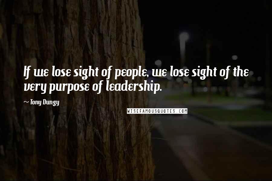 Tony Dungy Quotes: If we lose sight of people, we lose sight of the very purpose of leadership.