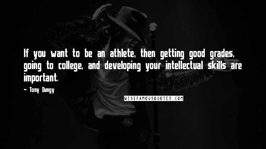 Tony Dungy Quotes: If you want to be an athlete, then getting good grades, going to college, and developing your intellectual skills are important.