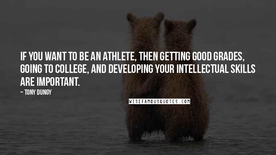 Tony Dungy Quotes: If you want to be an athlete, then getting good grades, going to college, and developing your intellectual skills are important.