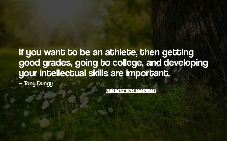 Tony Dungy Quotes: If you want to be an athlete, then getting good grades, going to college, and developing your intellectual skills are important.