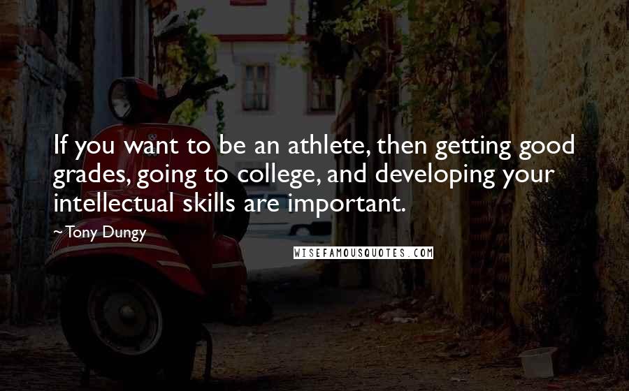 Tony Dungy Quotes: If you want to be an athlete, then getting good grades, going to college, and developing your intellectual skills are important.