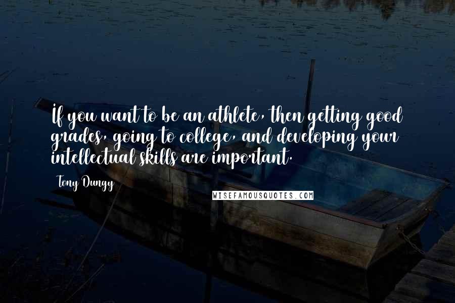Tony Dungy Quotes: If you want to be an athlete, then getting good grades, going to college, and developing your intellectual skills are important.