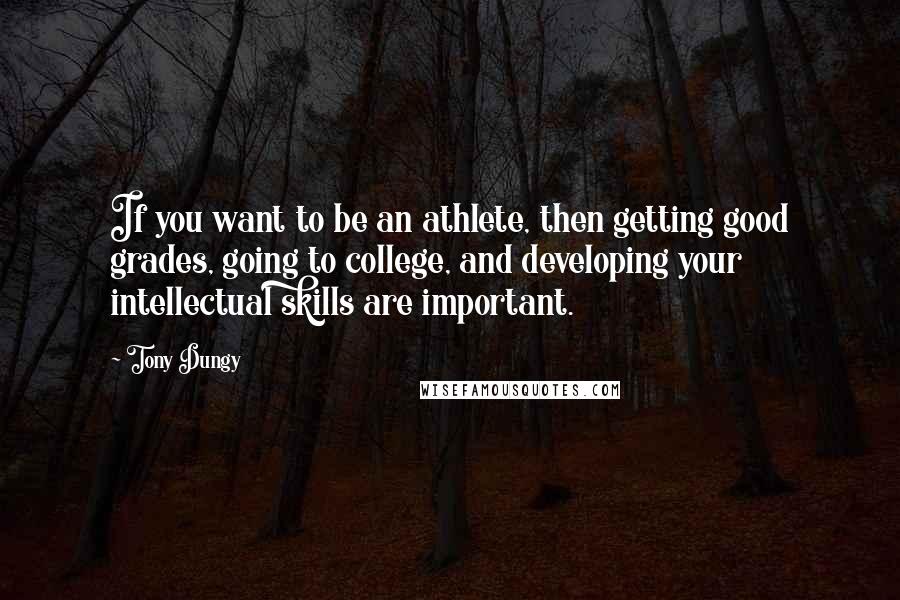 Tony Dungy Quotes: If you want to be an athlete, then getting good grades, going to college, and developing your intellectual skills are important.