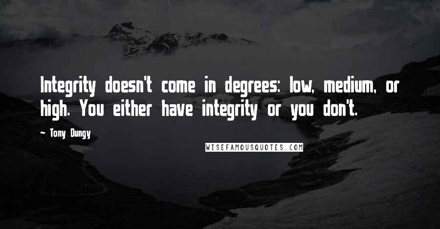 Tony Dungy Quotes: Integrity doesn't come in degrees: low, medium, or high. You either have integrity or you don't.