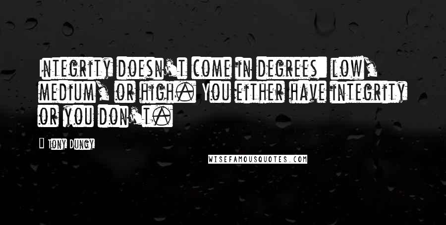 Tony Dungy Quotes: Integrity doesn't come in degrees: low, medium, or high. You either have integrity or you don't.