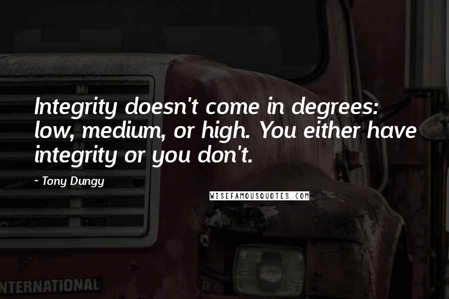 Tony Dungy Quotes: Integrity doesn't come in degrees: low, medium, or high. You either have integrity or you don't.