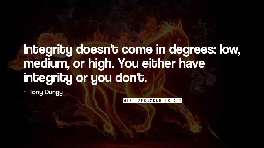 Tony Dungy Quotes: Integrity doesn't come in degrees: low, medium, or high. You either have integrity or you don't.