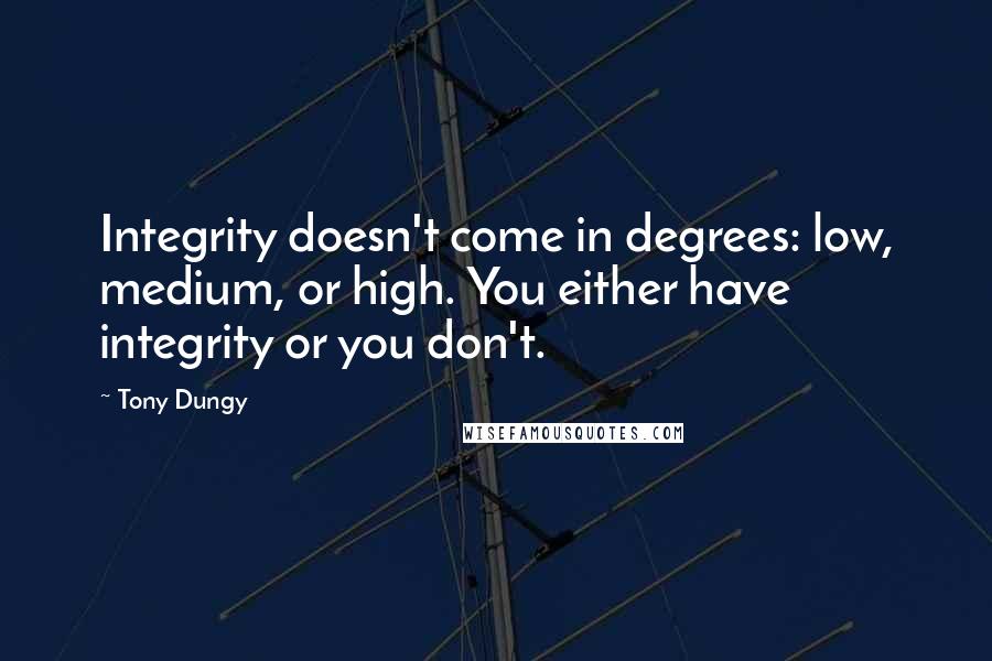 Tony Dungy Quotes: Integrity doesn't come in degrees: low, medium, or high. You either have integrity or you don't.