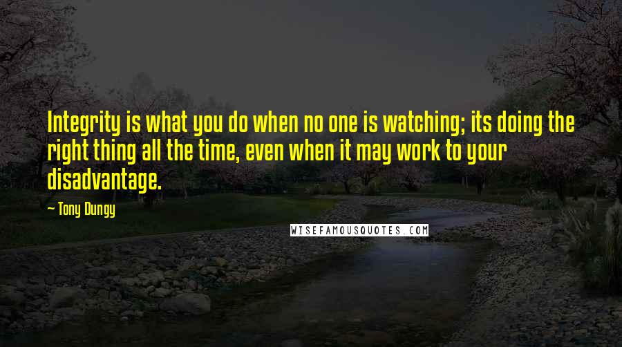 Tony Dungy Quotes: Integrity is what you do when no one is watching; its doing the right thing all the time, even when it may work to your disadvantage.