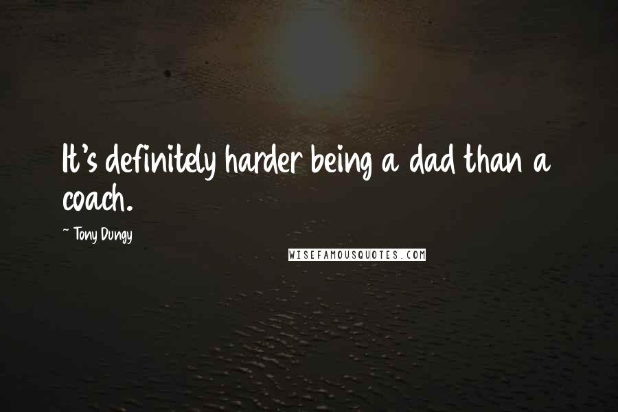 Tony Dungy Quotes: It's definitely harder being a dad than a coach.
