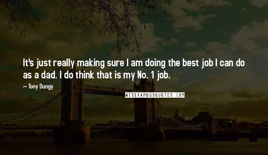 Tony Dungy Quotes: It's just really making sure I am doing the best job I can do as a dad. I do think that is my No. 1 job.