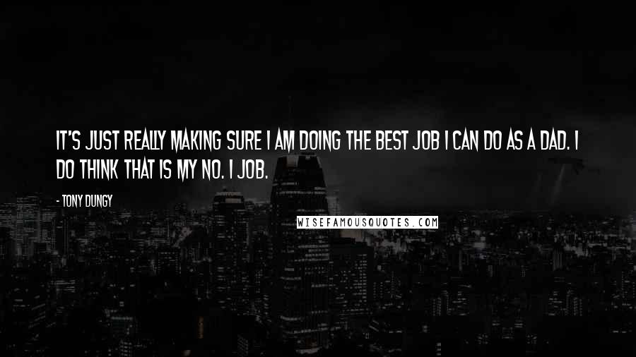 Tony Dungy Quotes: It's just really making sure I am doing the best job I can do as a dad. I do think that is my No. 1 job.