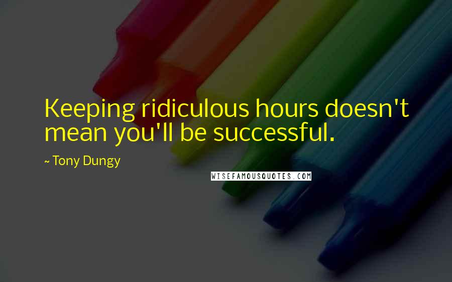 Tony Dungy Quotes: Keeping ridiculous hours doesn't mean you'll be successful.