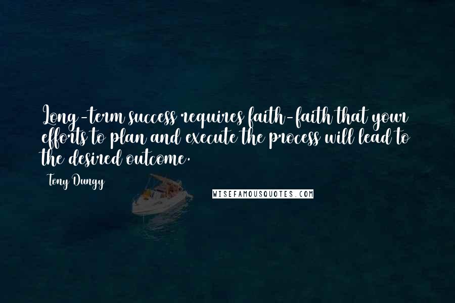 Tony Dungy Quotes: Long-term success requires faith-faith that your efforts to plan and execute the process will lead to the desired outcome.