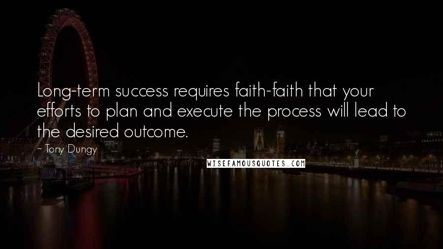 Tony Dungy Quotes: Long-term success requires faith-faith that your efforts to plan and execute the process will lead to the desired outcome.