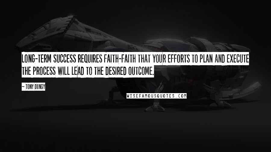 Tony Dungy Quotes: Long-term success requires faith-faith that your efforts to plan and execute the process will lead to the desired outcome.