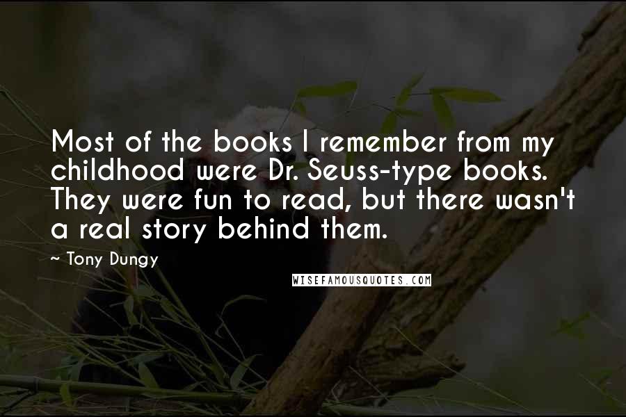 Tony Dungy Quotes: Most of the books I remember from my childhood were Dr. Seuss-type books. They were fun to read, but there wasn't a real story behind them.