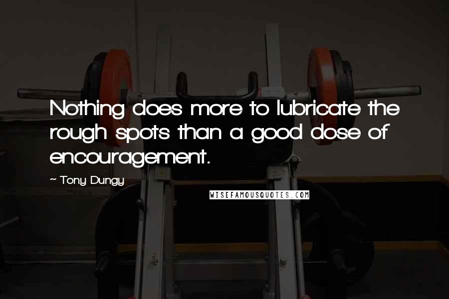 Tony Dungy Quotes: Nothing does more to lubricate the rough spots than a good dose of encouragement.