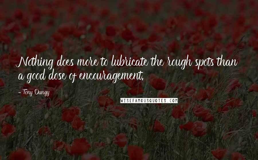 Tony Dungy Quotes: Nothing does more to lubricate the rough spots than a good dose of encouragement.