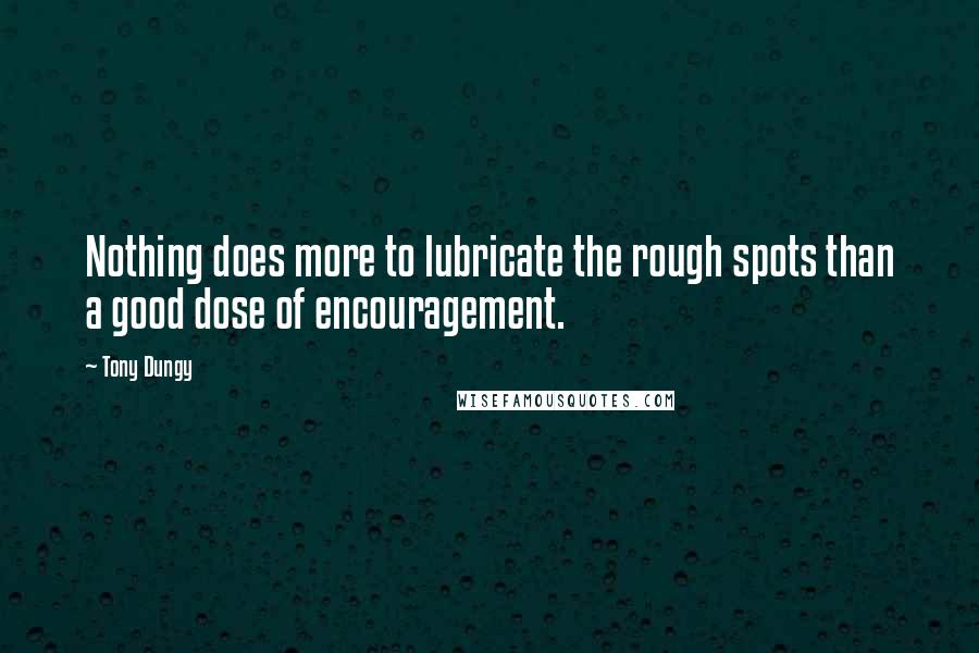 Tony Dungy Quotes: Nothing does more to lubricate the rough spots than a good dose of encouragement.