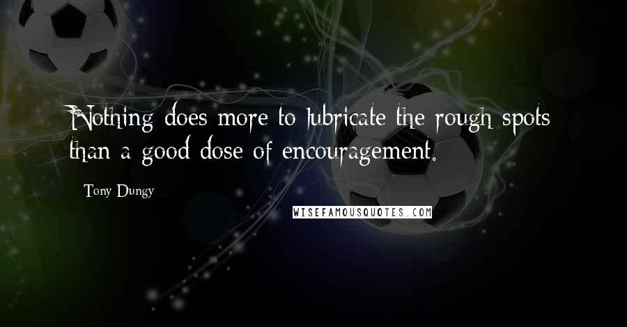 Tony Dungy Quotes: Nothing does more to lubricate the rough spots than a good dose of encouragement.