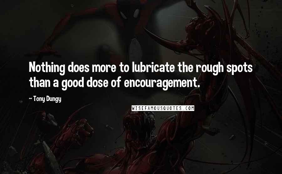 Tony Dungy Quotes: Nothing does more to lubricate the rough spots than a good dose of encouragement.