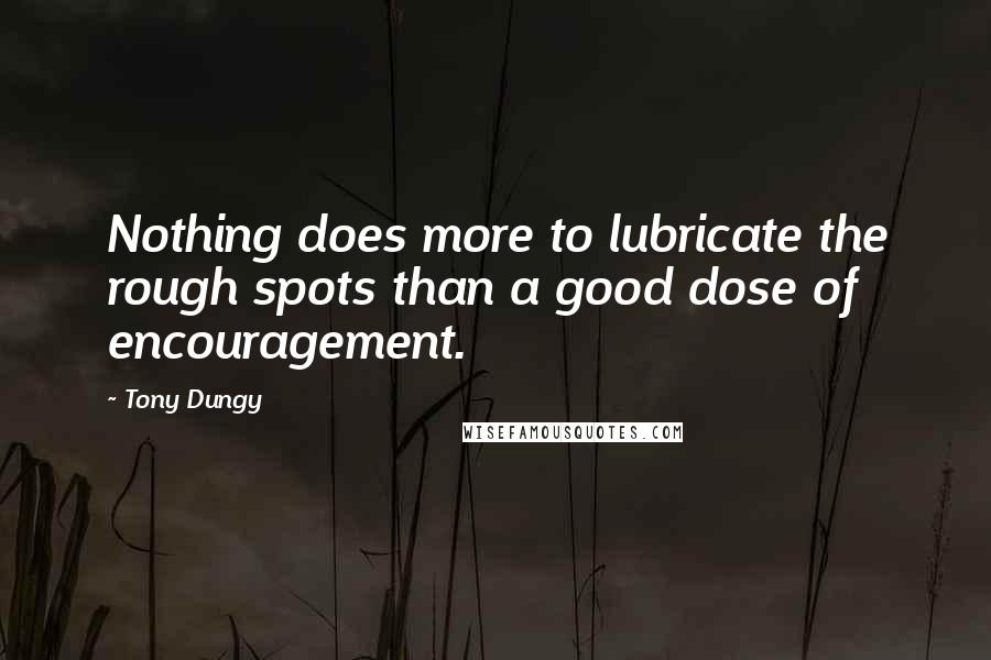 Tony Dungy Quotes: Nothing does more to lubricate the rough spots than a good dose of encouragement.