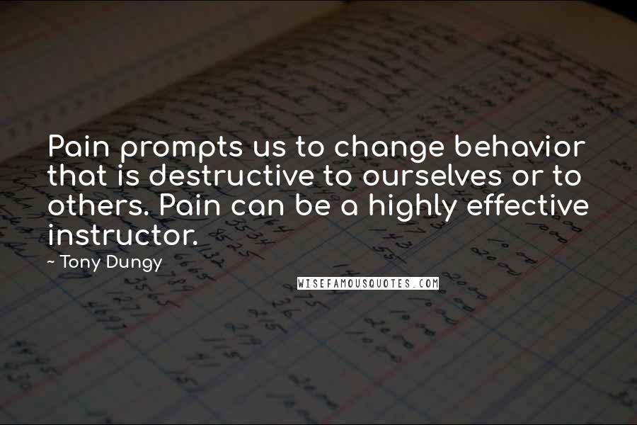 Tony Dungy Quotes: Pain prompts us to change behavior that is destructive to ourselves or to others. Pain can be a highly effective instructor.