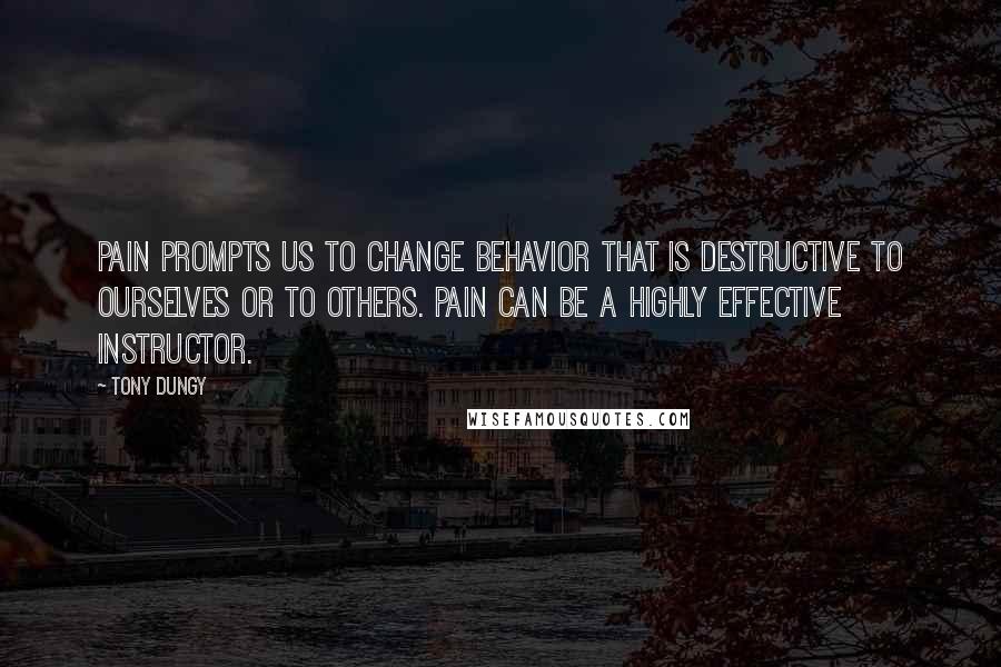 Tony Dungy Quotes: Pain prompts us to change behavior that is destructive to ourselves or to others. Pain can be a highly effective instructor.